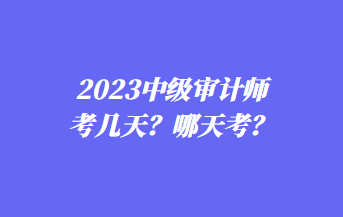 2023中級審計(jì)師考幾天？哪天考？