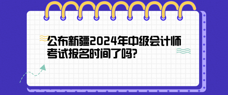 公布新疆2024年中級會計師考試報名時間了嗎？