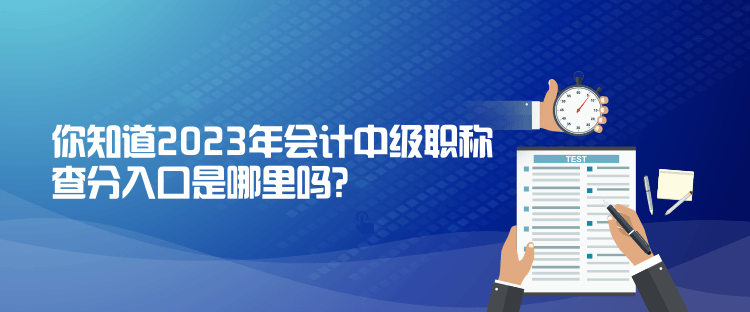 你知道2023年會計(jì)中級職稱查分入口是哪里嗎？