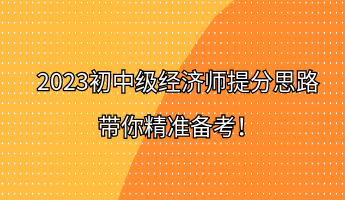 2023初中級(jí)經(jīng)濟(jì)師提分思路 帶你精準(zhǔn)備考！