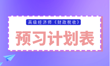 高級經(jīng)濟(jì)師財(cái)政稅收預(yù)習(xí)計(jì)劃表