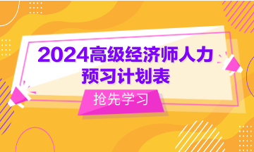 2024高級經(jīng)濟(jì)師人力預(yù)習(xí)計(jì)劃表