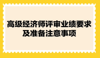 高級經(jīng)濟師評審業(yè)績要求及準備注意事項