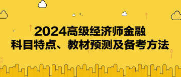 2024高級經(jīng)濟師《金融》科目特點、教材預(yù)測及備考方法