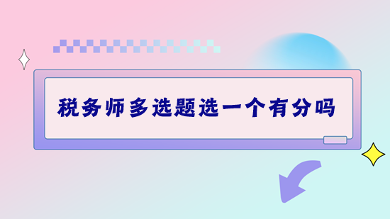 稅務(wù)師考試多選題選一個有分嗎？做題錯太多該怎么補救？