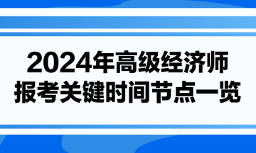 2024年高級經(jīng)濟(jì)師報(bào)考關(guān)鍵時(shí)間節(jié)點(diǎn)一覽