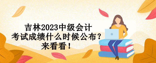 吉林2023中級(jí)會(huì)計(jì)考試成績(jī)什么時(shí)候公布？來看看！