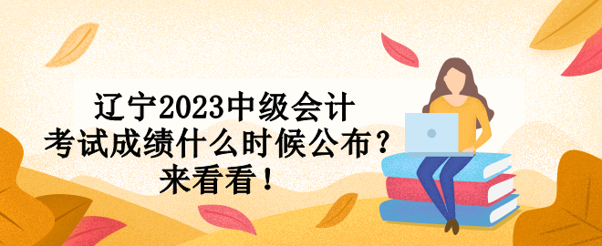 遼寧2023中級會計(jì)考試成績什么時候公布？來看看！