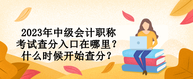 2023年中級會計職稱考試查分入口在哪里？什么時候開始查分？