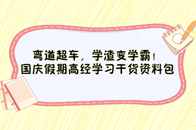 彎道超車，學(xué)渣變學(xué)霸！國慶假期高經(jīng)學(xué)習(xí)干貨資料包