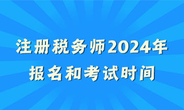 注冊稅務(wù)師2024年報名和考試時間