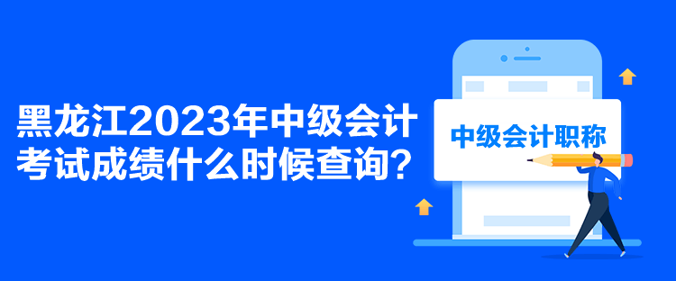 黑龍江2023年中級(jí)會(huì)計(jì)考試成績(jī)什么時(shí)候查詢(xún)？