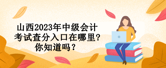 山西2023年中級會計考試查分入口在哪里?你知道嗎？