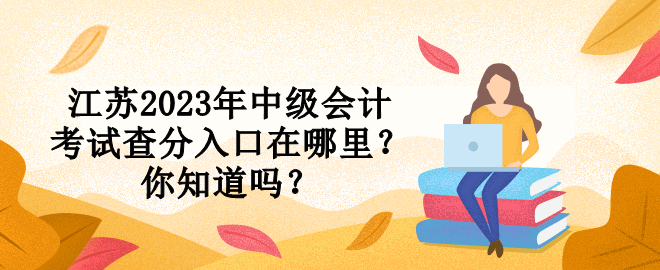 江蘇2023年中級會計考試查分入口在哪里？你知道嗎？