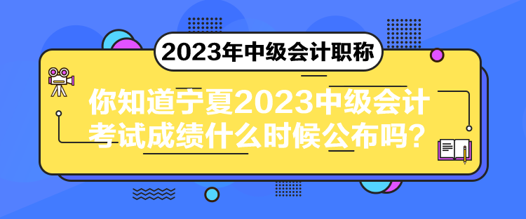 你知道寧夏2023中級會計考試成績什么時候公布嗎？