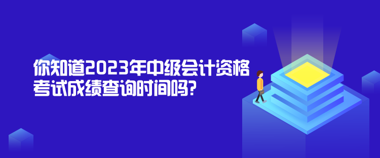 你知道2023年中級會計資格考試成績查詢時間嗎？