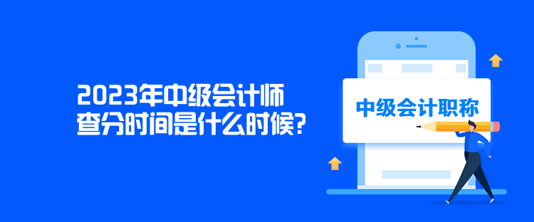 2023年中級會計師查分時間是什么時候？