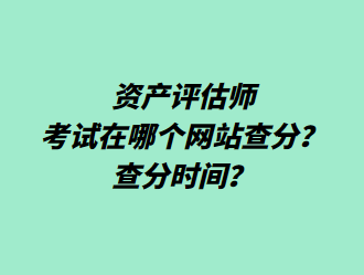 資產(chǎn)評(píng)估師考試在哪個(gè)網(wǎng)站查分？查分時(shí)間？