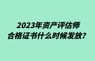 2023年資產(chǎn)評(píng)估師合格證書什么時(shí)候發(fā)放？