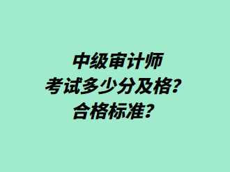 中級審計(jì)師考試多少分及格？合格標(biāo)準(zhǔn)？