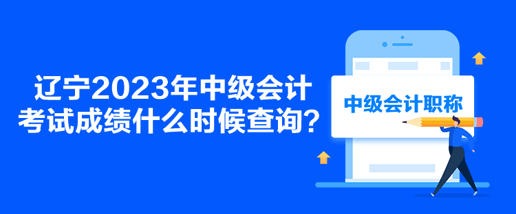 遼寧2023年中級(jí)會(huì)計(jì)考試成績什么時(shí)候查詢？