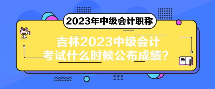 吉林2023中級(jí)會(huì)計(jì)考試什么時(shí)候公布成績(jī)？