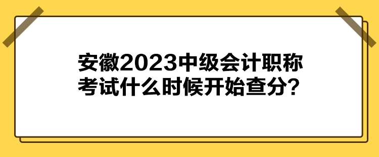 安徽2023中級會計職稱考試什么時候開始查分？