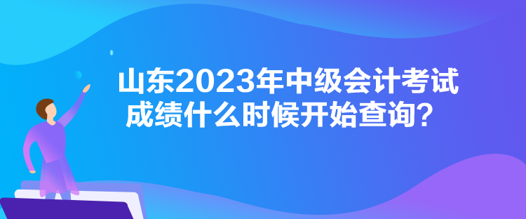 山東2023年中級(jí)會(huì)計(jì)考試成績什么時(shí)候開始查詢？