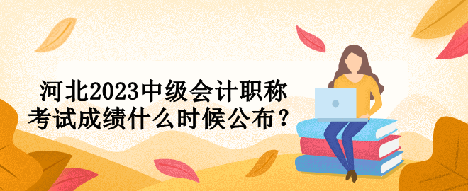 河北2023中級會計職稱考試成績什么時候公布？