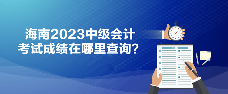 海南2023中級會計考試成績在哪里查詢？