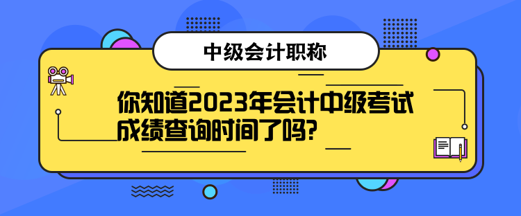 你知道2023年會計中級考試成績查詢時間了嗎？