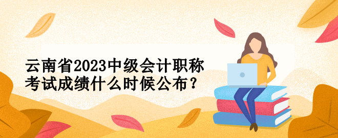 云南省2023中級會計(jì)職稱考試成績什么時(shí)候公布？