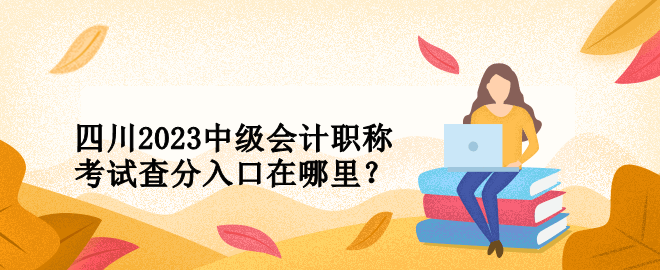 四川2023中級會計職稱考試查分入口在哪里？