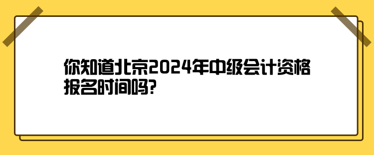 你知道北京2024年中級會計(jì)資格報(bào)名時間嗎？