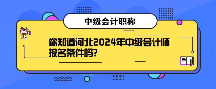 你知道河北2024年中級會計師報名條件嗎？