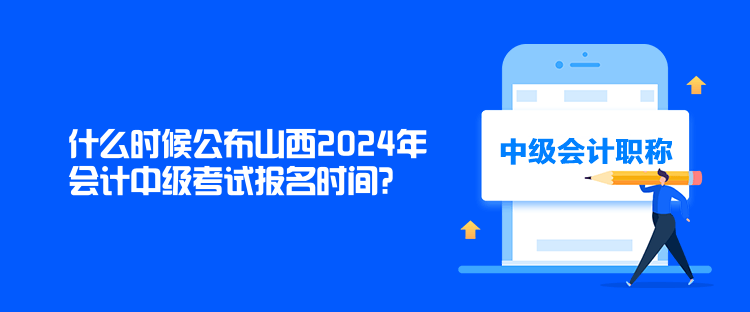 什么時候公布山西2024年會計中級考試報名時間？