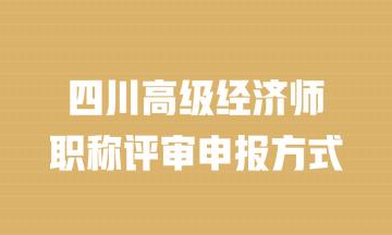 四川高級(jí)經(jīng)濟(jì)師職稱評(píng)審申報(bào)方式