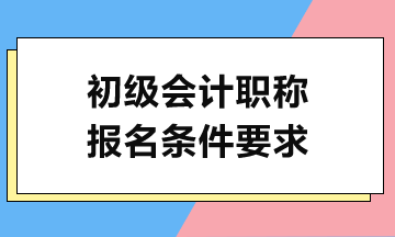 2024初級會計考試報名需滿足哪些條件？