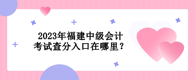 2023年福建中級會計考試查分入口在哪里？