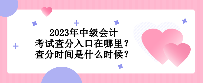 2023年中級(jí)會(huì)計(jì)考試查分入口在哪里？查分時(shí)間是什么時(shí)候？