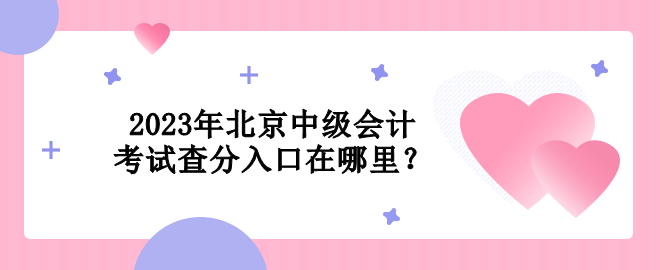 2023年北京中級會計考試查分入口在哪里？