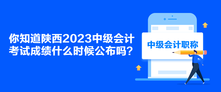 你知道陜西2023中級會計考試成績什么時候公布嗎？