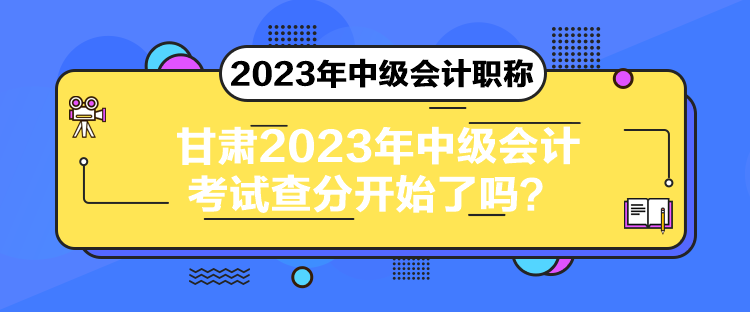 甘肅2023年中級會(huì)計(jì)考試查分開始了嗎？