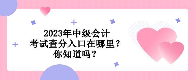 2023年中級(jí)會(huì)計(jì)考試查分入口在哪里？你知道嗎？