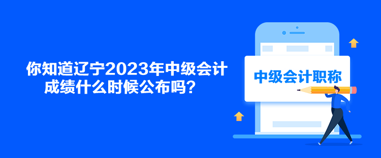 你知道遼寧2023年中級會(huì)計(jì)成績什么時(shí)候公布嗎？