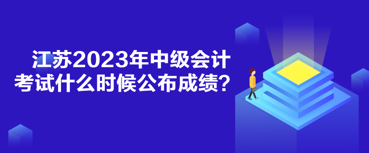 江蘇2023年中級(jí)會(huì)計(jì)考試什么時(shí)候公布成績(jī)？