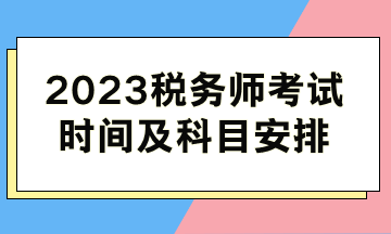 2023稅務(wù)師考試時間及科目安排