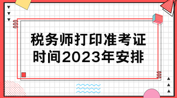 稅務(wù)師打印準(zhǔn)考證時間2023年安排