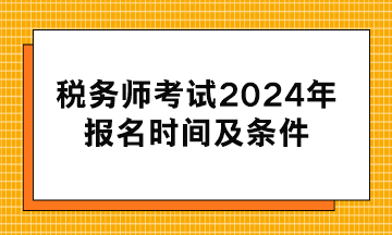 稅務(wù)師考試2024年報(bào)名時(shí)間及條件