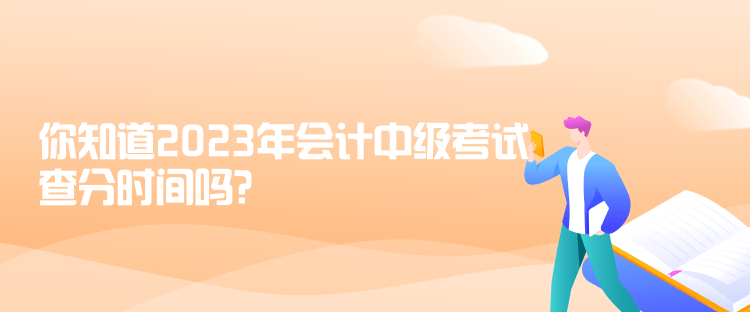 你知道2023年會計中級考試查分時間嗎？